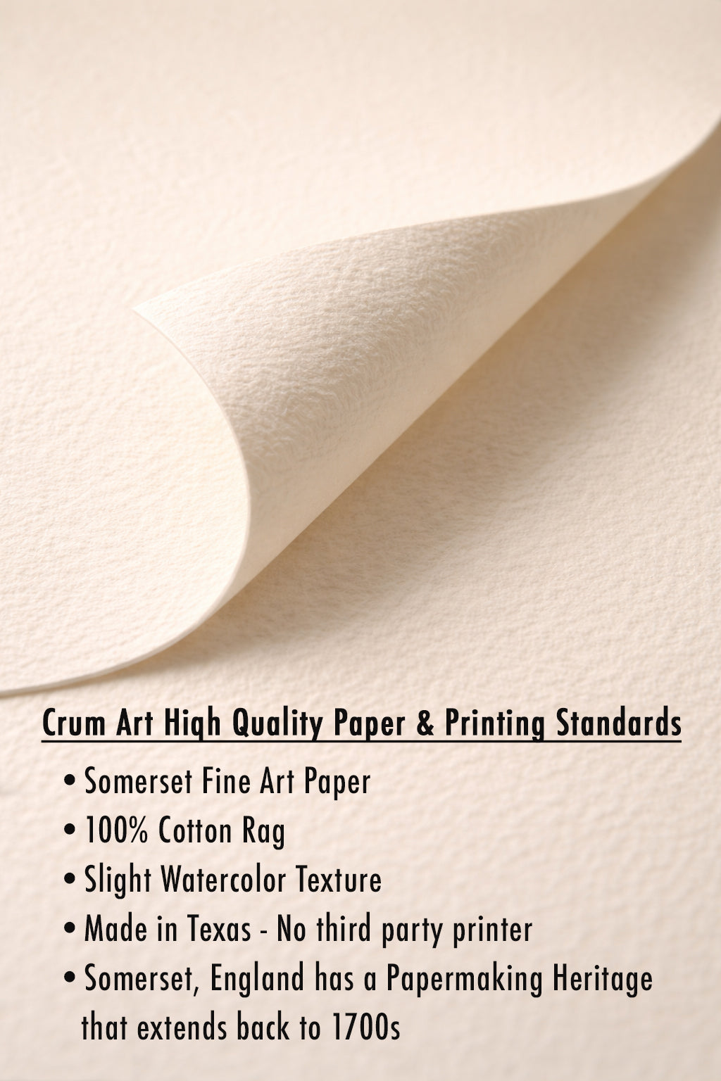 Crum Art only uses the highest quality papers available.  We do our own printing and do not use third party printers -- we have total control.  Our paper is 100% cotton rag, fine art paper with a slight texture.  Customer often comment on the quality of the paper.