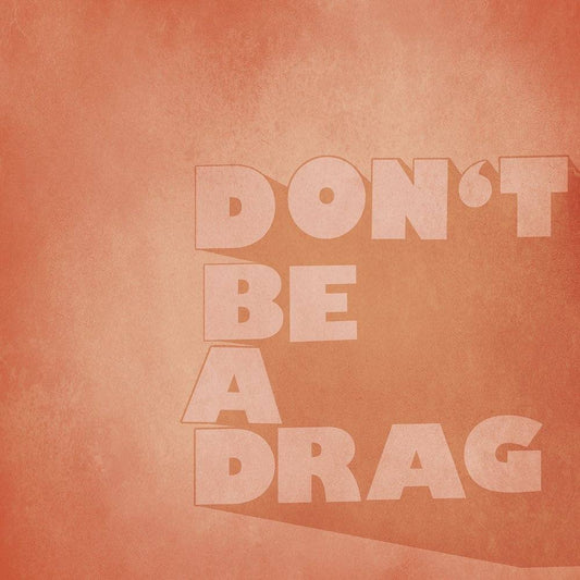 Don't Be A Drag museum print with bold text on textured peach background, signed by artist on acid-free cotton paper