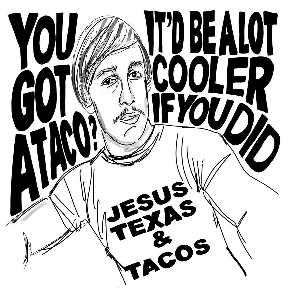 Black and white sketch of a man wearing a "Jesus Texas & Tacos" shirt with text "You got a taco? It'd be a lot cooler if you did" referencing Alright Alright Alright quote.